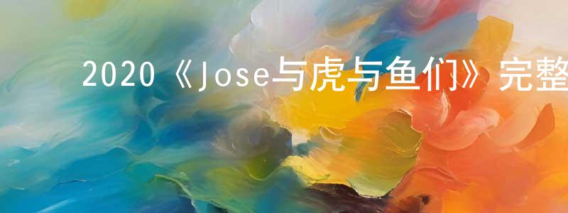 ﻿曹明月发布﻿2020《Jose与虎与鱼们》完整版电影/在线观看/百度云-美剧天堂